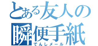 とある友人の瞬便手紙（でんしメール）