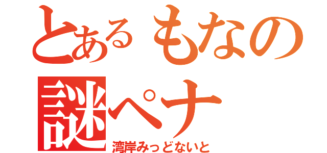 とあるもなの謎ペナ（湾岸みっどないと）