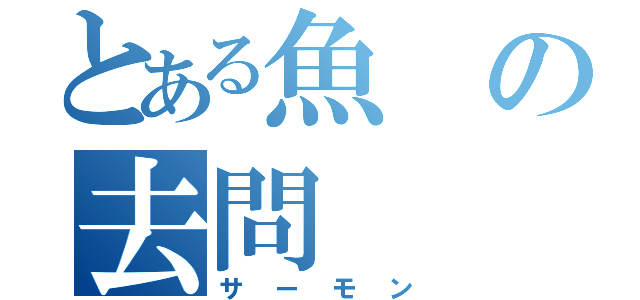 とある魚の去問（サーモン）