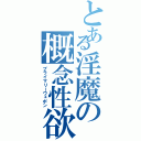 とある淫魔の概念性欲（プライマリーウェポン）