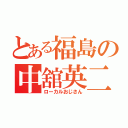 とある福島の中舘英二（ローカルおじさん）