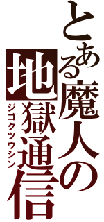 とある魔人の地獄通信（ジゴクツウシン）