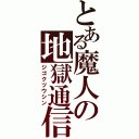 とある魔人の地獄通信（ジゴクツウシン）