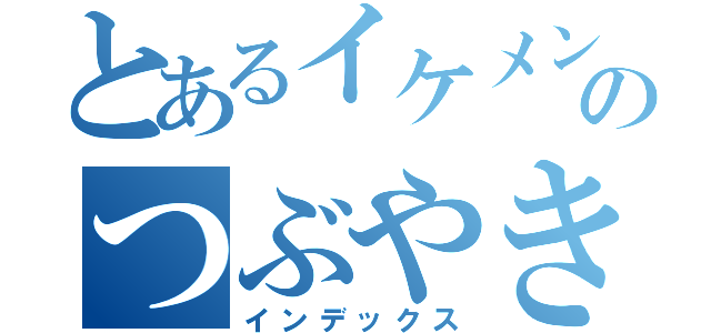 とあるイケメンのつぶやき（インデックス）