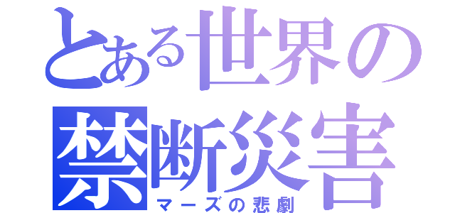 とある世界の禁断災害（マーズの悲劇）