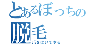 とあるぼっちの脱毛（爪をはいでやる）