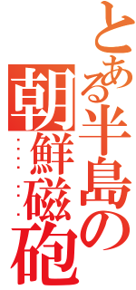 とある半島の朝鮮磁砲（우리나라 레일 건）