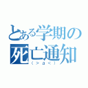 とある学期の死亡通知（（＞д＜））