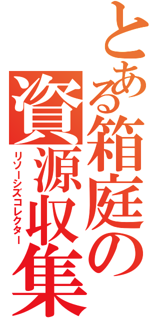 とある箱庭の資源収集（リソーシズコレクター）