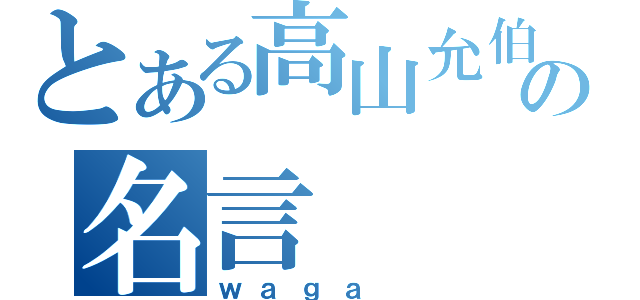 とある高山允伯の名言（ｗａｇａ ）