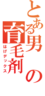 とある男の育毛剤（はげデックス）