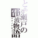 とある瀬戸の電波物語（タダノアホ）