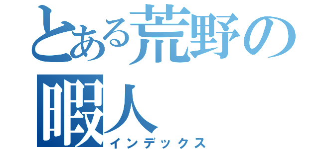 とある荒野の暇人（インデックス）