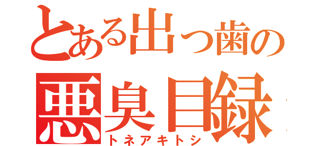 とある出っ歯の悪臭目録（トネアキトシ）