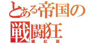 とある帝国の戦闘狂（練紅覇）