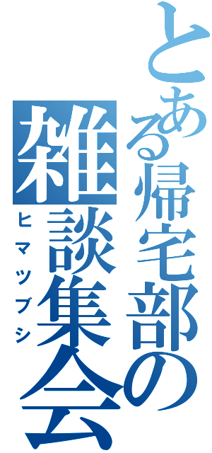 とある帰宅部の雑談集会（ヒマツブシ）