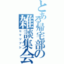 とある帰宅部の雑談集会（ヒマツブシ）