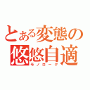 とある変態の悠悠自適（モノローグ）