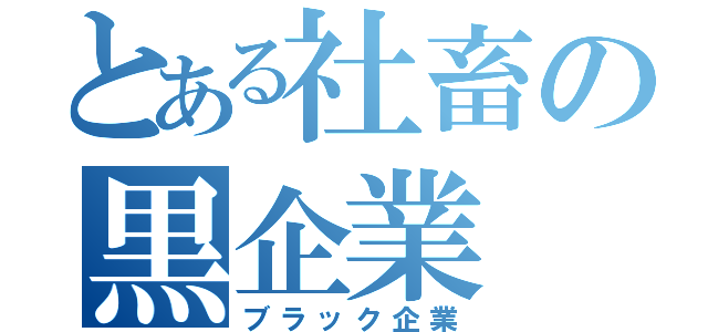 とある社畜の黒企業（ブラック企業）