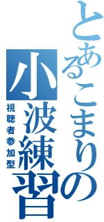 とあるこまりの小波練習（視聴者参加型）