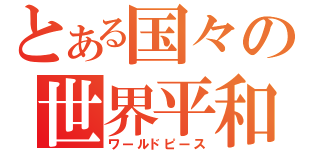 とある国々の世界平和（ワールドピース）