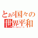 とある国々の世界平和（ワールドピース）