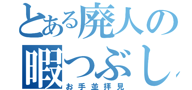 とある廃人の暇つぶし（お手並拝見）