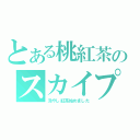 とある桃紅茶のスカイプ（冷やし紅茶始めました）