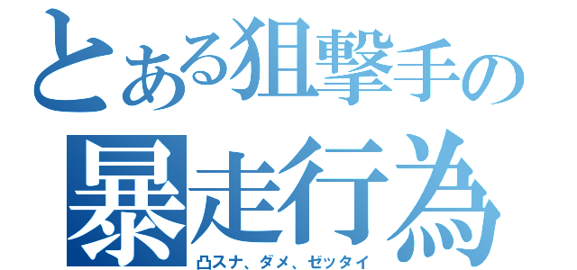 とある狙撃手の暴走行為（凸スナ、ダメ、ゼッタイ）