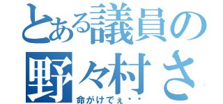 とある議員の野々村さん（命がけでぇ〜〜）