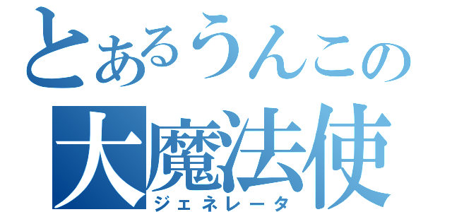 とあるうんこの大魔法使い（ジェネレータ）