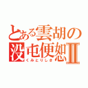 とある雲胡の没屯便恕Ⅱ（くみとりしき）