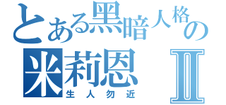 とある黑暗人格の米莉恩Ⅱ（生人勿近）