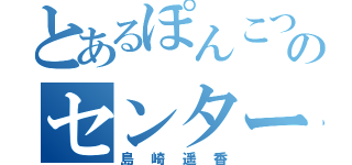 とあるぽんこつのセンター（島崎遥香）