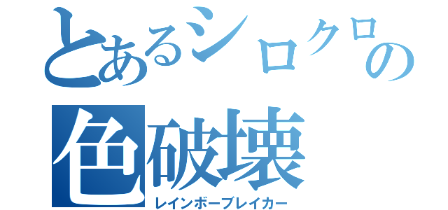 とあるシロクロの色破壊（レインボーブレイカー）