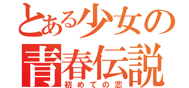 とある少女の青春伝説（初めての恋）