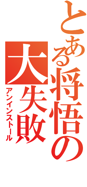 とある将悟の大失敗（アンインストール）