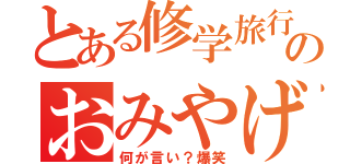 とある修学旅行のおみやげ（何が言い？爆笑）