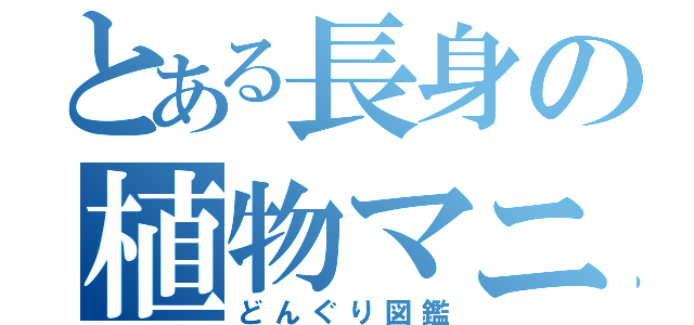 とある長身の植物マニア（どんぐり図鑑）