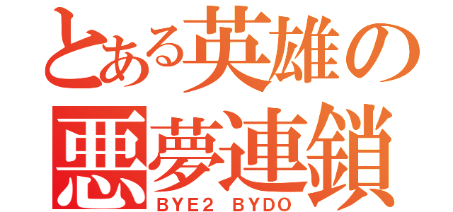 とある英雄の悪夢連鎖（ＢＹＥ２ ＢＹＤＯ）