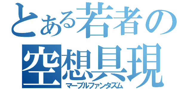 とある若者の空想具現化（マーブルファンタズム）