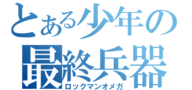 とある少年の最終兵器（ロックマンオメガ）