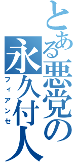 とある悪党の永久付人（フィアンセ）