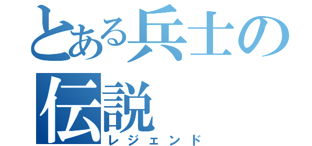 とある兵士の伝説（レジェンド）