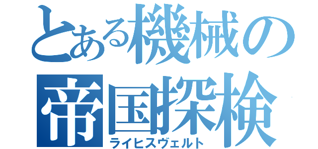 とある機械の帝国探検（ライヒスヴェルト）