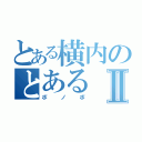 とある横内のとあるⅡ（ボノボ）