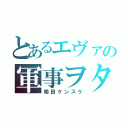 とあるエヴァの軍事ヲタ（相田ケンスケ）