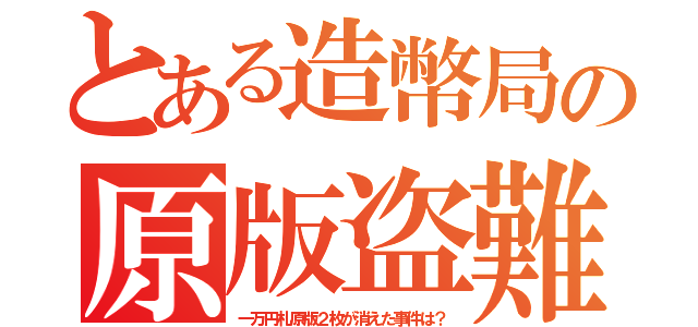 とある造幣局の原版盗難（一万円札原版２枚が消えた事件は？）