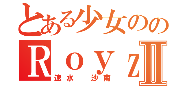 とある少女ののＲｏｙｚファン‼︎Ⅱ（速水 沙南）