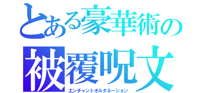 とある豪華術の被覆呪文（エンチャントオルタネーション）